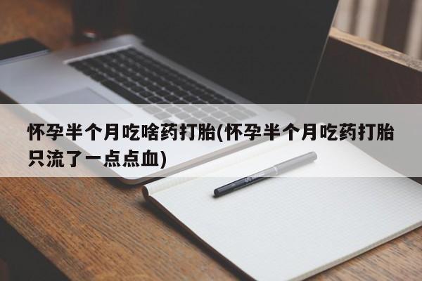 打胎药私人专卖微信网上药店怀孕半个月吃啥药打胎(怀孕半个月吃药打胎只流了一点点血)