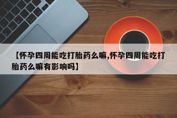 打胎药私人专卖微信网上药店【怀孕四周能吃打胎药么嘛,怀孕四周能吃打胎药么嘛有影响吗】