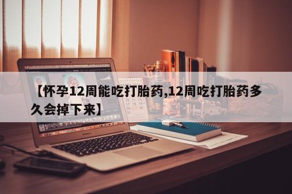 打胎药私人专卖微信网上药店【怀孕12周能吃打胎药,12周吃打胎药多久会掉下来】