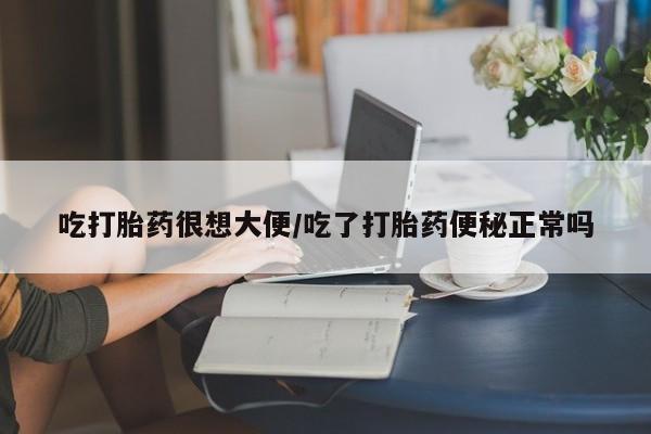 打胎药私人专卖微信网上药店吃打胎药很想大便/吃了打胎药便秘正常吗