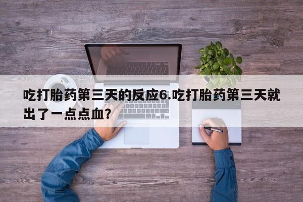 打胎药私人专卖微信网上药店吃打胎药第三天的反应6.吃打胎药第三天就出了一点点血？
