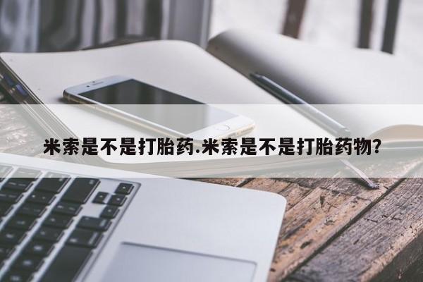 打胎药私人专卖微信网上药店米索是不是打胎药.米索是不是打胎药物？