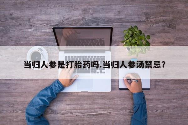 打胎药私人专卖微信网上药店当归人参是打胎药吗.当归人参汤禁忌？