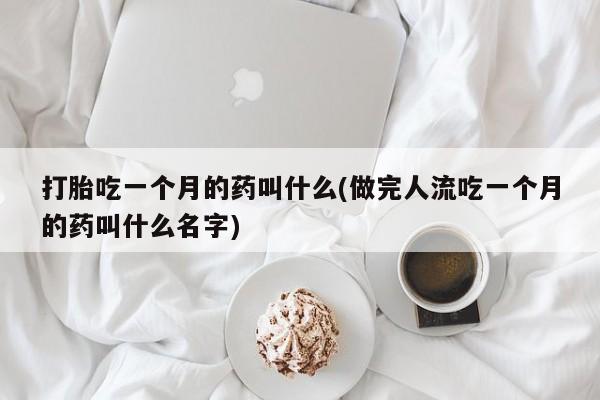 打胎药私人专卖微信网上药店打胎吃一个月的药叫什么(做完人流吃一个月的药叫什么名字)