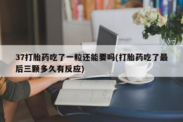 打胎药私人专卖微信网上药店37打胎药吃了一粒还能要吗(打胎药吃了最后三颗多久有反应)