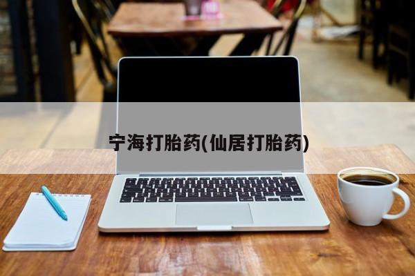 打胎药私人专卖微信网上药店宁海打胎药(仙居打胎药)