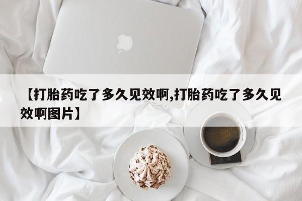 打胎药私人专卖微信网上药店【打胎药吃了多久见效啊,打胎药吃了多久见效啊图片】