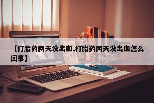 打胎药私人专卖微信网上药店【打胎药两天没出血,打胎药两天没出血怎么回事】