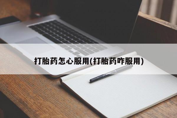 打胎药私人专卖微信网上药店打胎药怎心服用(打胎药咋服用)