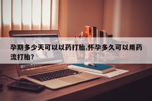 打胎药私人专卖微信网上药店孕期多少天可以以药打胎.怀孕多久可以用药流打胎？