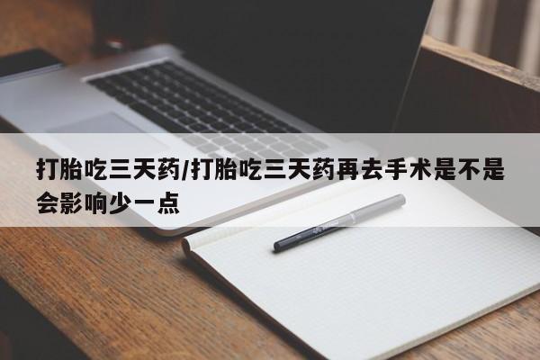 打胎药私人专卖微信网上药店打胎吃三天药/打胎吃三天药再去手术是不是会影响少一点