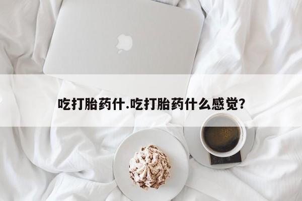 打胎药私人专卖微信网上药店吃打胎药什.吃打胎药什么感觉？