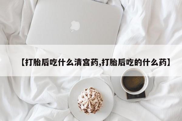 打胎药私人专卖微信网上药店【打胎后吃什么清宫药,打胎后吃的什么药】