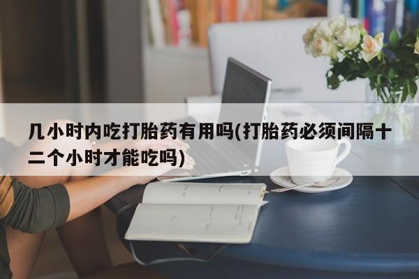 打胎药私人专卖微信网上药店几小时内吃打胎药有用吗(打胎药必须间隔十二个小时才能吃吗)