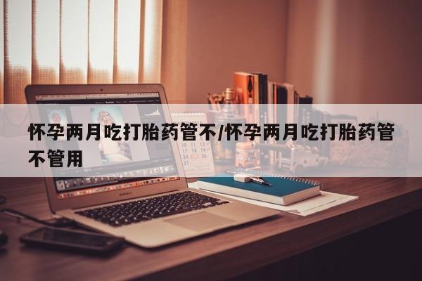 打胎药私人专卖微信网上药店怀孕两月吃打胎药管不/怀孕两月吃打胎药管不管用