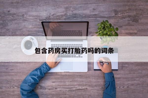 打胎药私人专卖微信网上药店包含药房买打胎药吗的词条