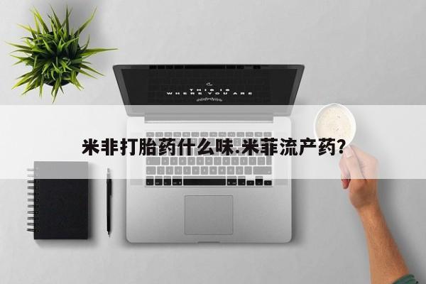 打胎药私人专卖微信网上药店米非打胎药什么味.米菲流产药？