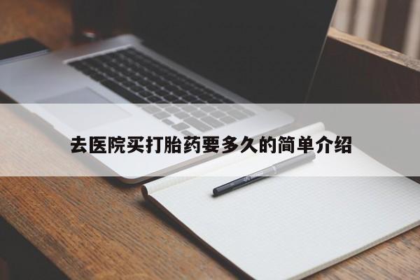 打胎药私人专卖微信网上药店去医院买打胎药要多久的简单介绍