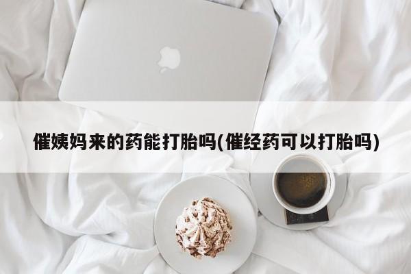 打胎药私人专卖微信网上药店催姨妈来的药能打胎吗(催经药可以打胎吗)