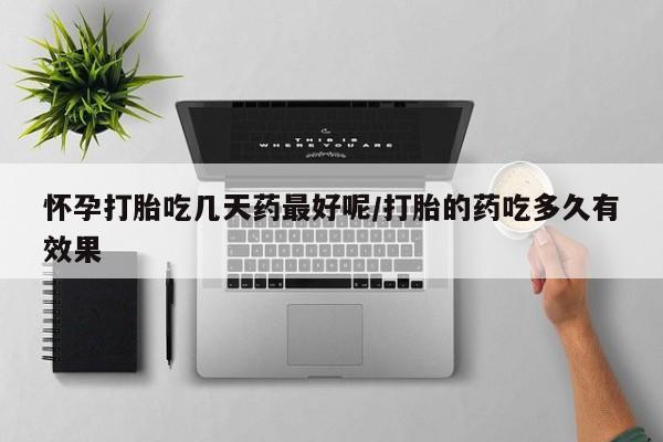 打胎药私人专卖微信网上药店怀孕打胎吃几天药最好呢/打胎的药吃多久有效果
