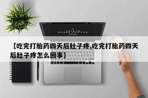 打胎药私人专卖微信网上药店【吃完打胎药四天后肚子疼,吃完打胎药四天后肚子疼怎么回事】