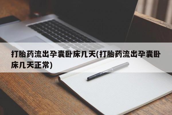 打胎药私人专卖微信网上药店打胎药流出孕囊卧床几天(打胎药流出孕囊卧床几天正常)