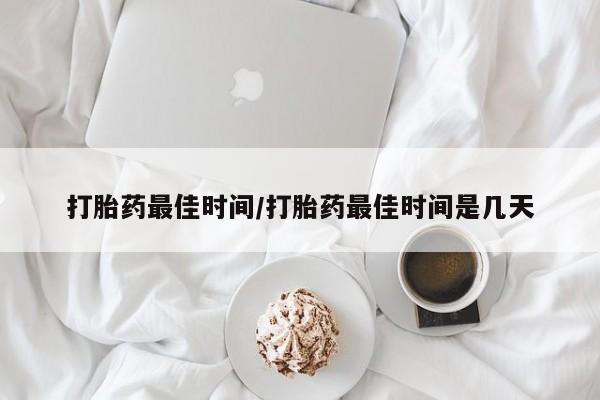 打胎药私人专卖微信网上药店打胎药最佳时间/打胎药最佳时间是几天