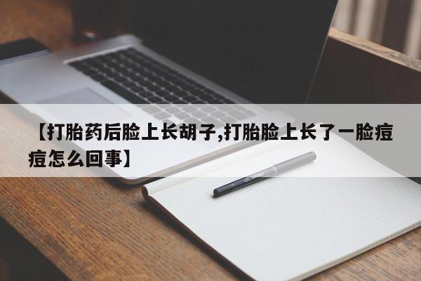 打胎药私人专卖微信网上药店【打胎药后脸上长胡子,打胎脸上长了一脸痘痘怎么回事】