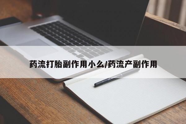 打胎药私人专卖微信网上药店药流打胎副作用小么/药流产副作用