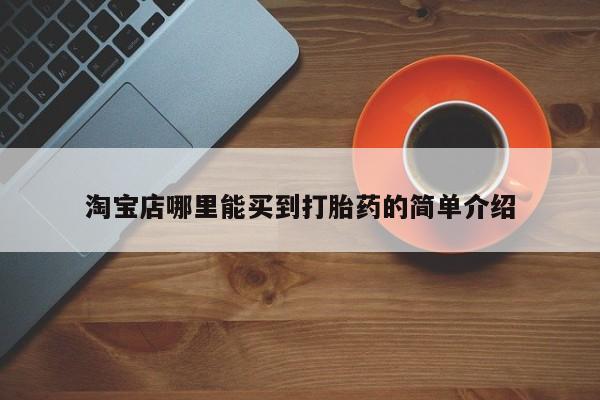 打胎药私人专卖微信网上药店淘宝店哪里能买到打胎药的简单介绍