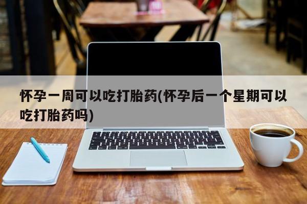 打胎药私人专卖微信网上药店怀孕一周可以吃打胎药(怀孕后一个星期可以吃打胎药吗)