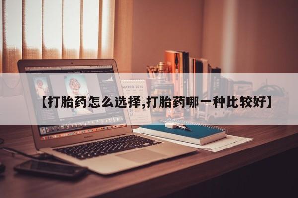 打胎药私人专卖微信网上药店【打胎药怎么选择,打胎药哪一种比较好】