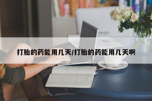 打胎药私人专卖微信网上药店打胎的药能用几天/打胎的药能用几天啊
