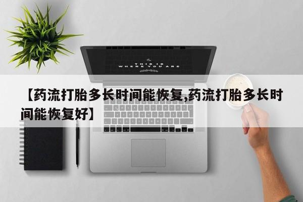 打胎药私人专卖微信网上药店【药流打胎多长时间能恢复,药流打胎多长时间能恢复好】