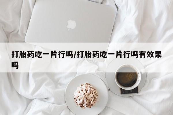 打胎药私人专卖微信网上药店打胎药吃一片行吗/打胎药吃一片行吗有效果吗