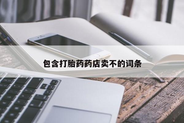 打胎药私人专卖微信网上药店包含打胎药药店卖不的词条