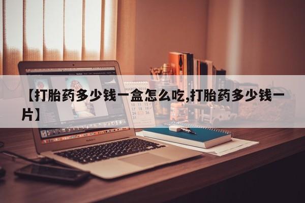 打胎药私人专卖微信网上药店【打胎药多少钱一盒怎么吃,打胎药多少钱一片】