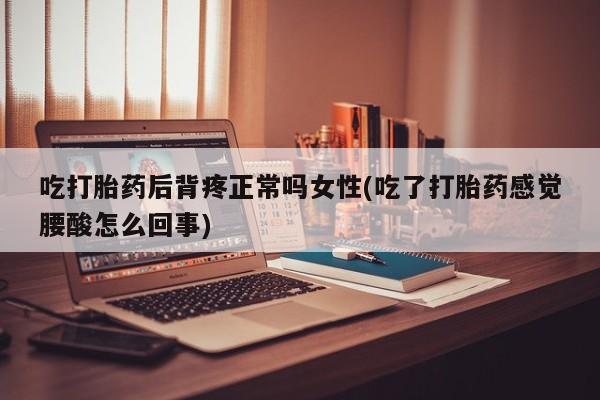 打胎药私人专卖微信网上药店吃打胎药后背疼正常吗女性(吃了打胎药感觉腰酸怎么回事)
