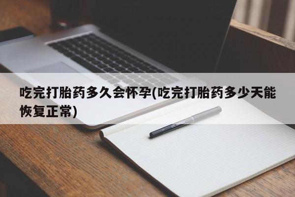 打胎药私人专卖微信网上药店吃完打胎药多久会怀孕(吃完打胎药多少天能恢复正常)